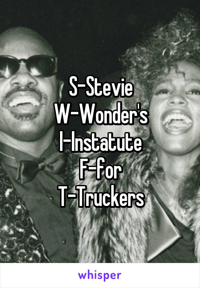 S-Stevie
W-Wonder's
I-Instatute
F-for
T-Truckers