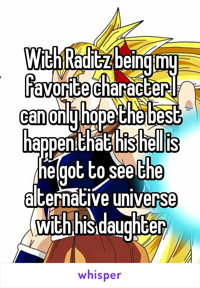 With Raditz being my favorite character I can only hope the best happen that his hell is he got to see the alternative universe with his daughter