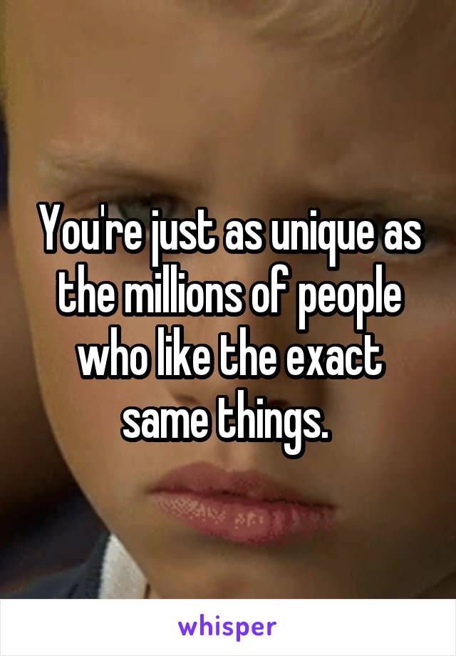 You're just as unique as the millions of people who like the exact same things. 