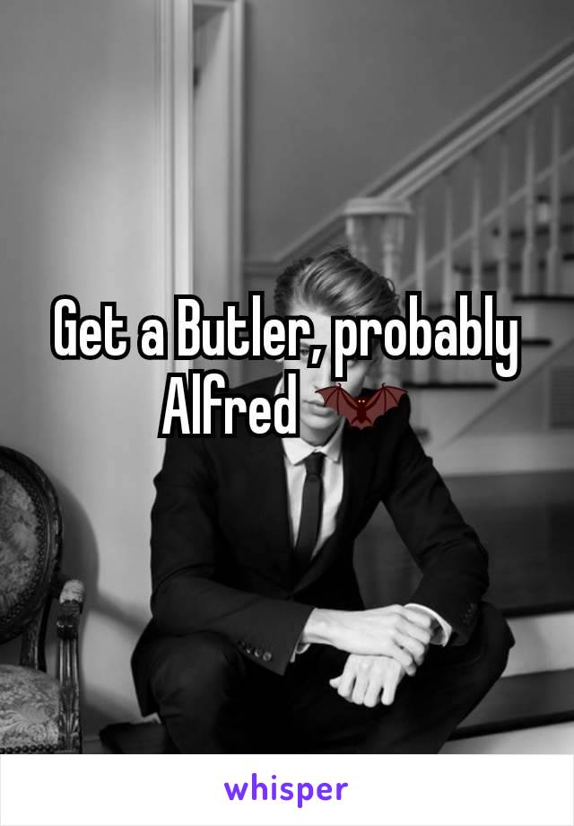 Get a Butler, probably Alfred 🦇