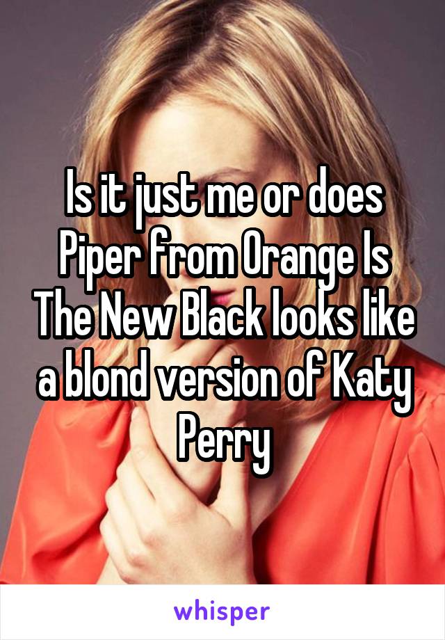 Is it just me or does Piper from Orange Is The New Black looks like a blond version of Katy Perry