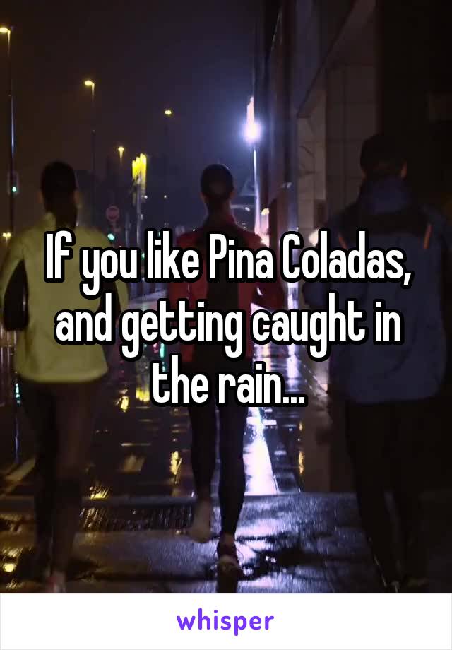 If you like Pina Coladas, and getting caught in the rain...