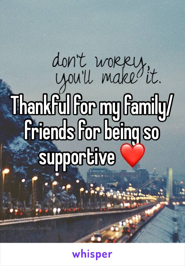 Thankful for my family/friends for being so supportive ❤️