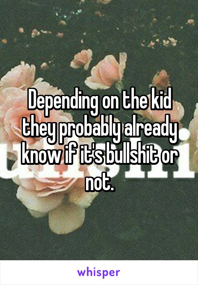 Depending on the kid they probably already know if it's bullshit or not.