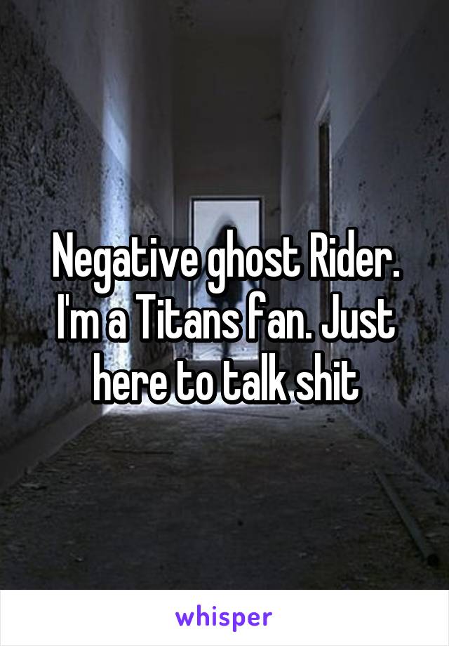 Negative ghost Rider. I'm a Titans fan. Just here to talk shit