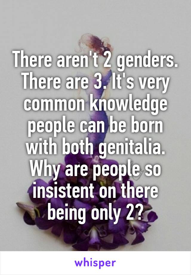 There aren't 2 genders. There are 3. It's very common knowledge people can be born with both genitalia. Why are people so insistent on there being only 2?