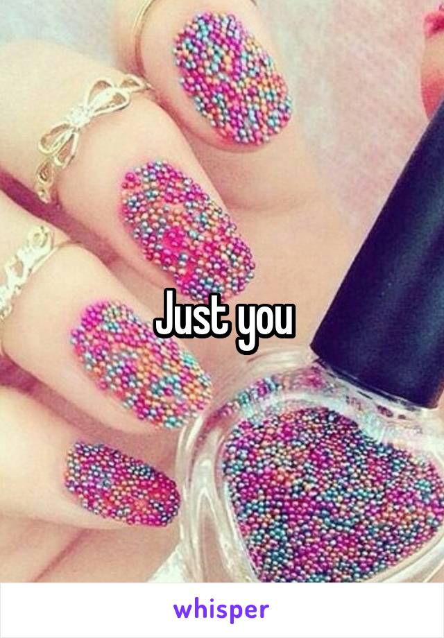 Just you