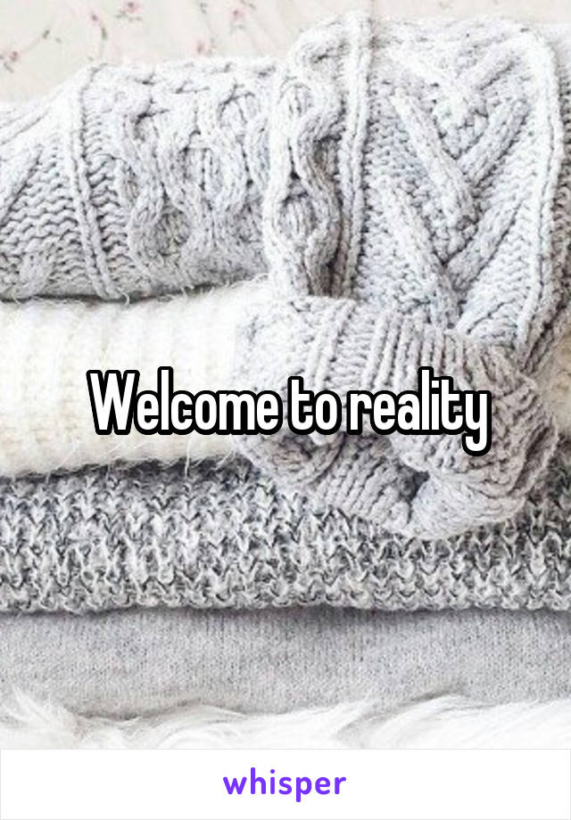 Welcome to reality