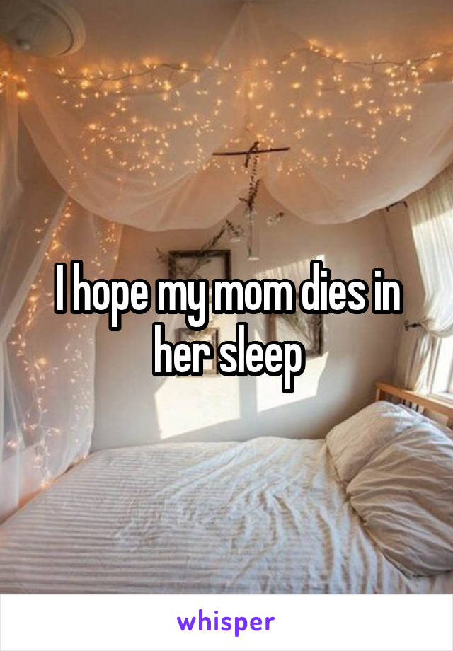 I hope my mom dies in her sleep