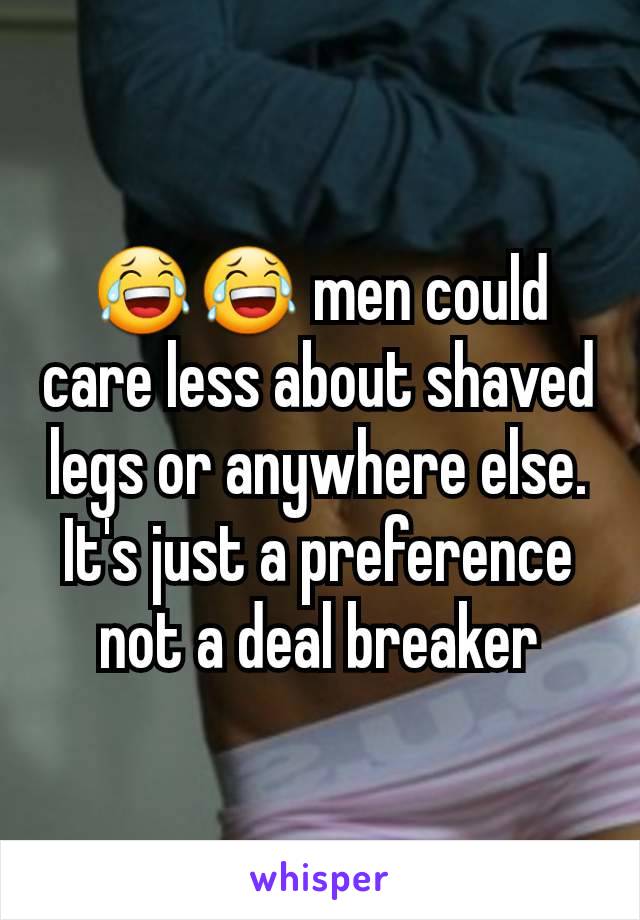 😂😂 men could care less about shaved legs or anywhere else. It's just a preference not a deal breaker