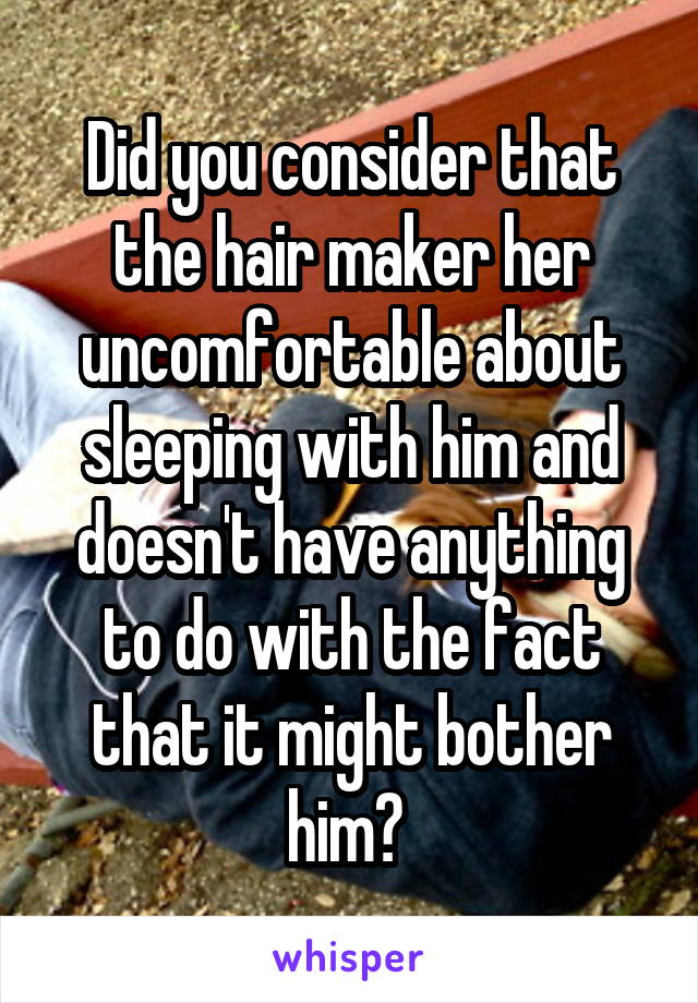Did you consider that the hair maker her uncomfortable about sleeping with him and doesn't have anything to do with the fact that it might bother him? 