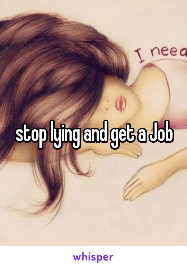 stop lying and get a Job