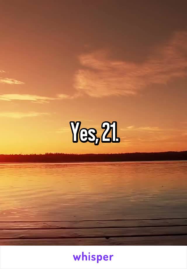 Yes, 21.