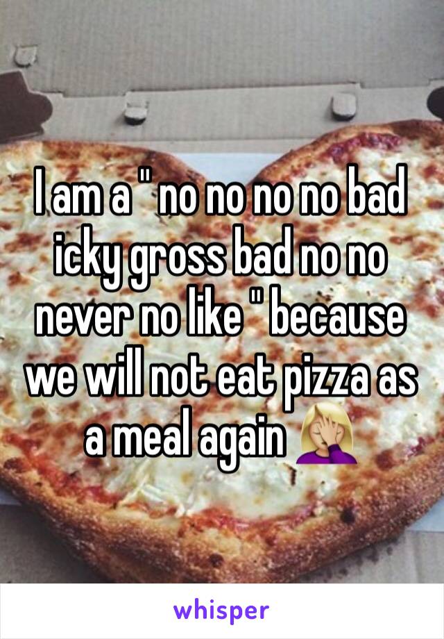 I am a " no no no no bad icky gross bad no no never no like " because we will not eat pizza as a meal again 🤦🏼‍♀️