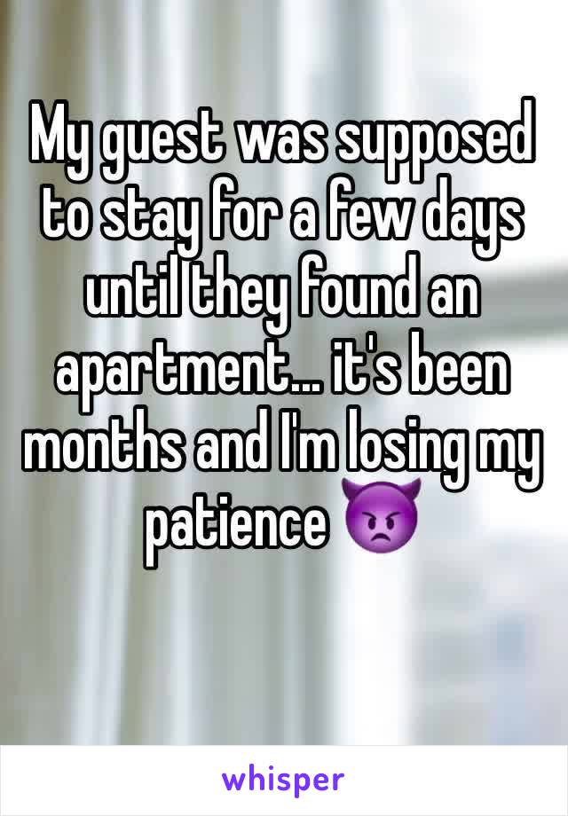 My guest was supposed to stay for a few days until they found an apartment... it's been months and I'm losing my patience 👿