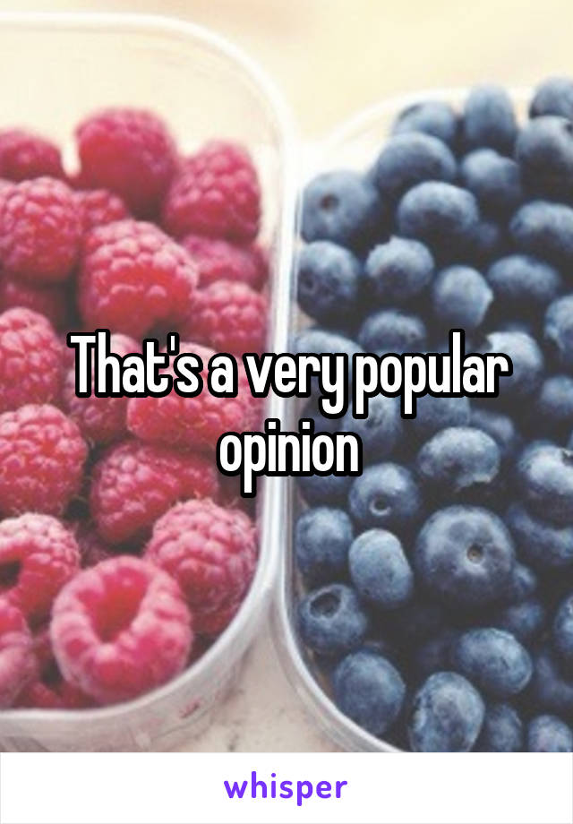 That's a very popular opinion