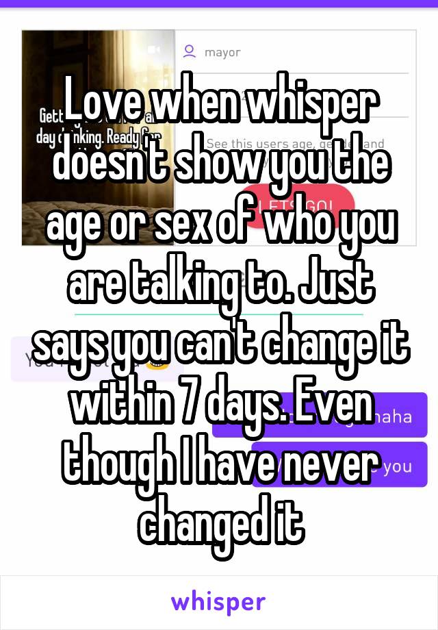Love when whisper doesn't show you the age or sex of who you are talking to. Just says you can't change it within 7 days. Even though I have never changed it