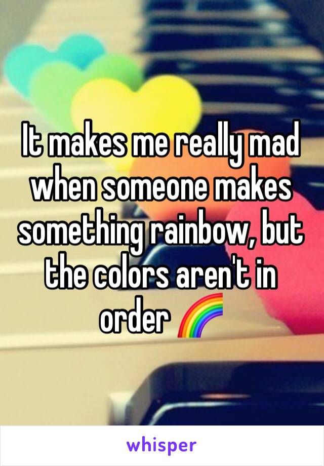 It makes me really mad when someone makes something rainbow, but the colors aren't in order 🌈