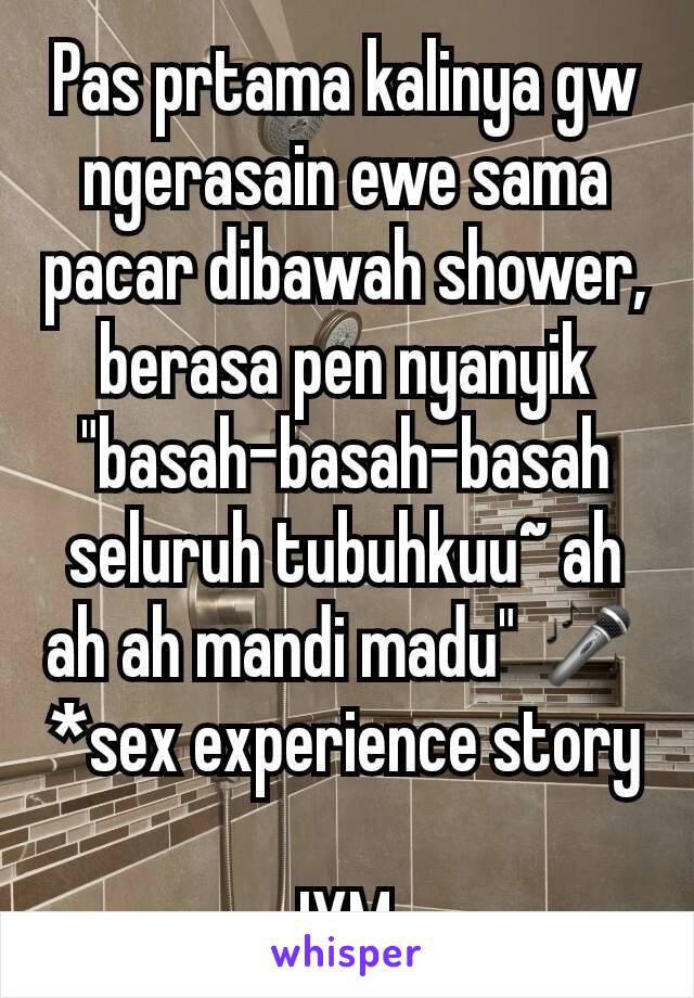 Pas prtama kalinya gw ngerasain ewe sama pacar dibawah shower, berasa pen nyanyik "basah-basah-basah seluruh tubuhkuu~ ah ah ah mandi madu" 🎤
*sex experience story

-IYM-