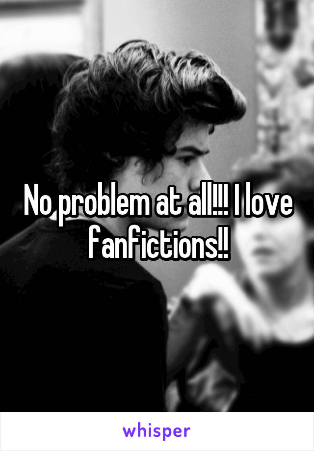 No problem at all!!! I love fanfictions!!