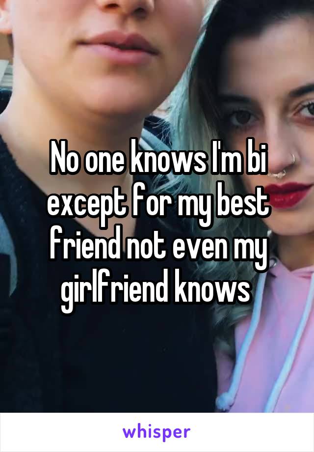 No one knows I'm bi except for my best friend not even my girlfriend knows 
