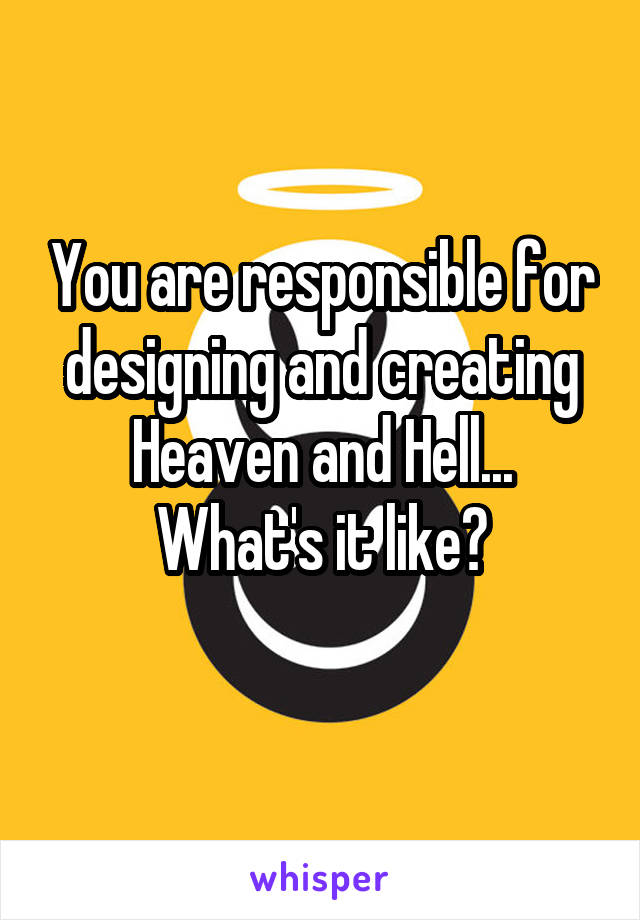 You are responsible for designing and creating
Heaven and Hell...
What's it like?
