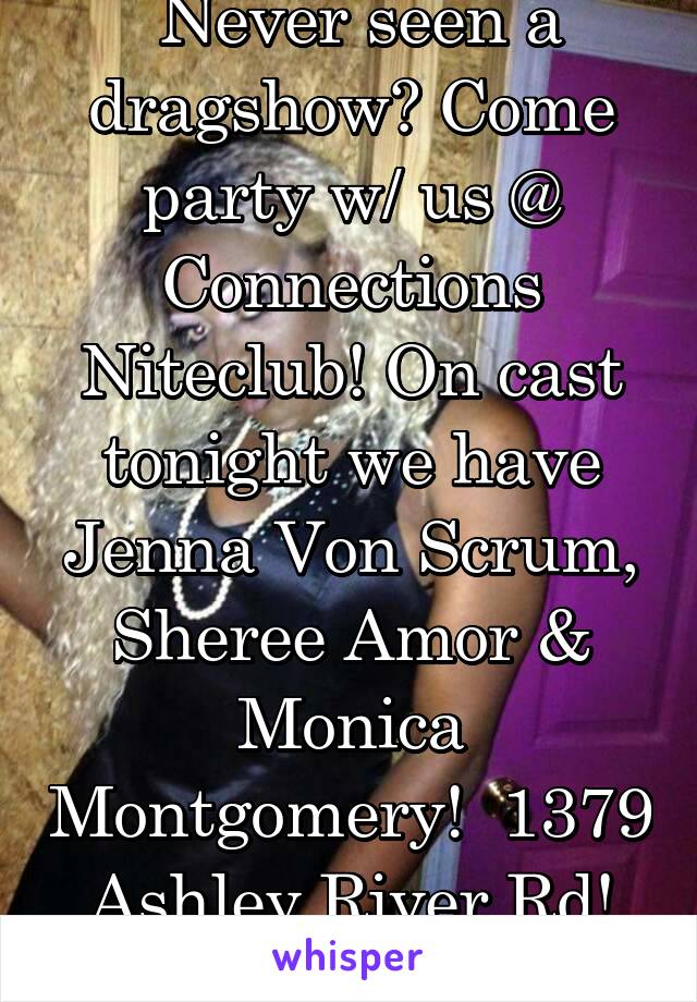  Never seen a dragshow? Come party w/ us @ Connections Niteclub! On cast tonight we have Jenna Von Scrum, Sheree Amor & Monica Montgomery!  1379 Ashley River Rd! Showtime is 11pm!