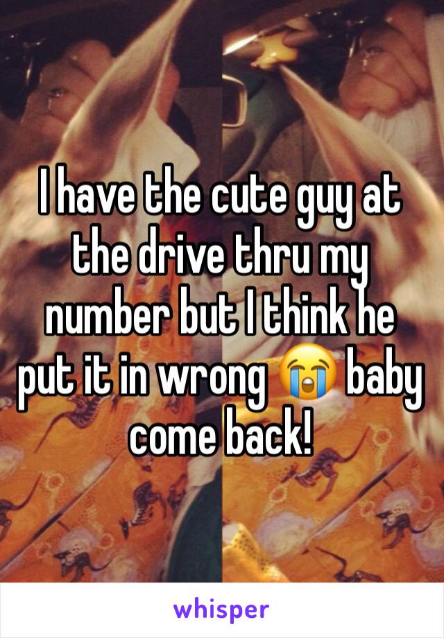I have the cute guy at the drive thru my number but I think he put it in wrong 😭 baby come back!