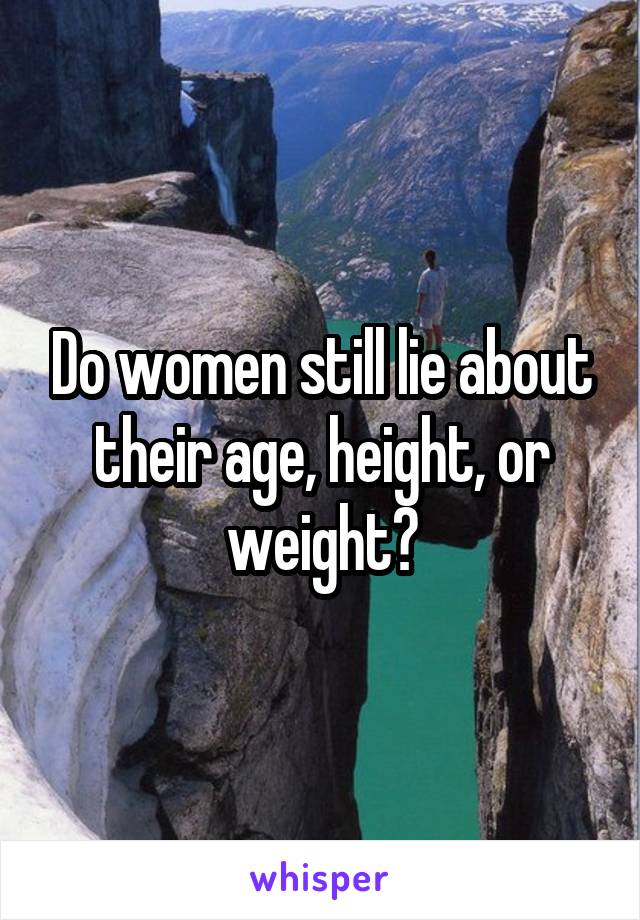 Do women still lie about their age, height, or weight?