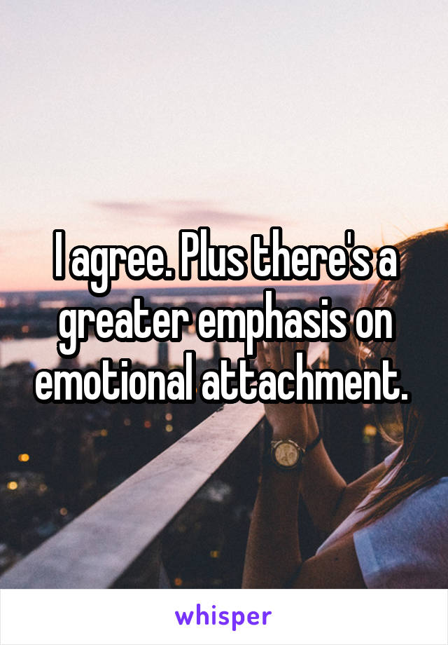 I agree. Plus there's a greater emphasis on emotional attachment. 