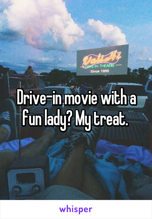 Drive-in movie with a fun lady? My treat. 