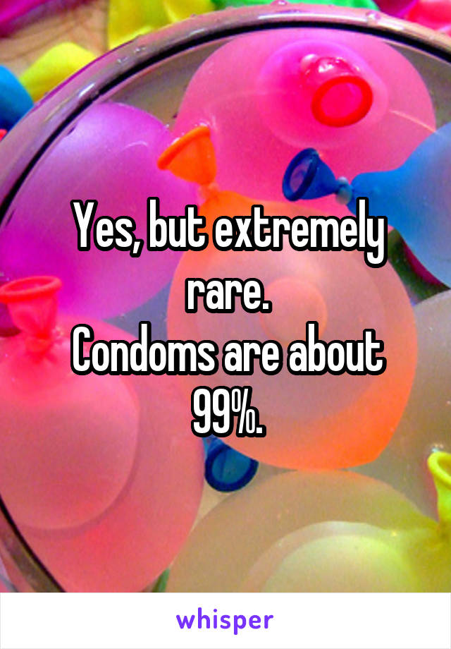 Yes, but extremely rare.
Condoms are about 99%.