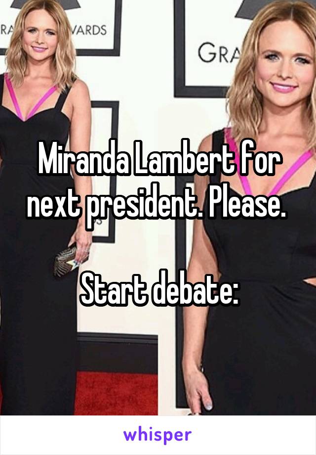 Miranda Lambert for next president. Please. 

Start debate: