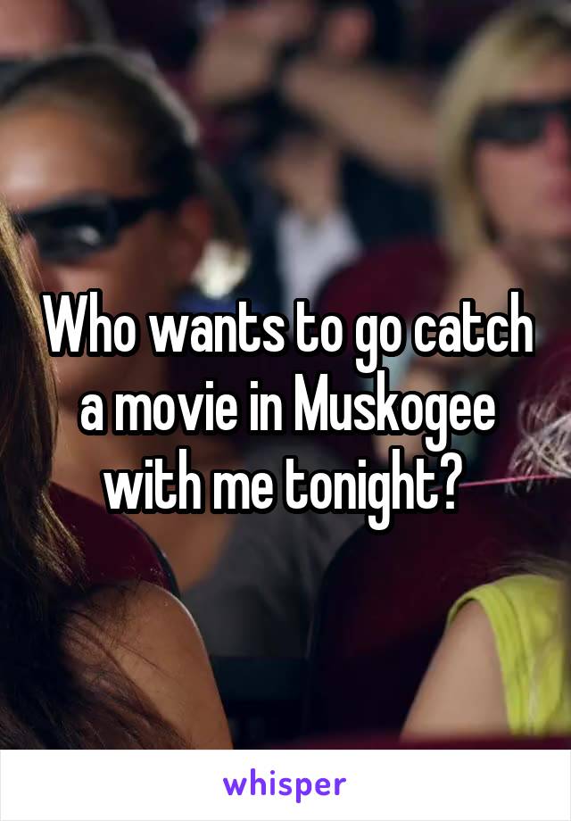 Who wants to go catch a movie in Muskogee with me tonight? 