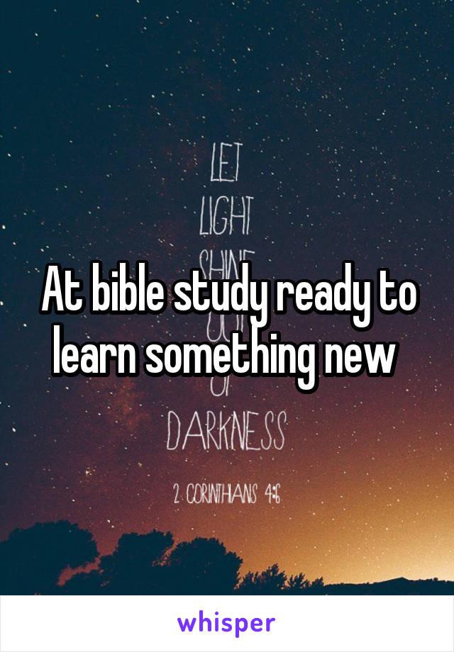 At bible study ready to learn something new 