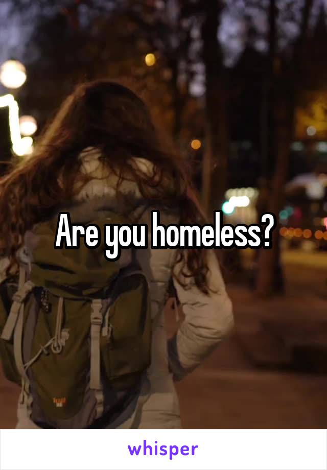 Are you homeless?