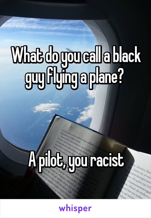 What do you call a black guy flying a plane? 



A pilot, you racist