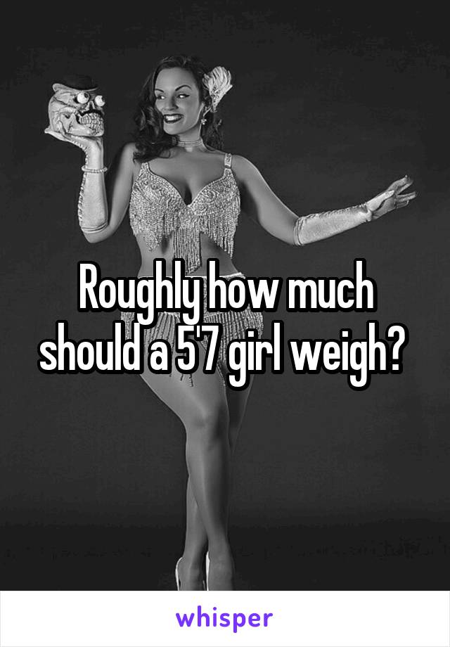 Roughly how much should a 5'7 girl weigh? 