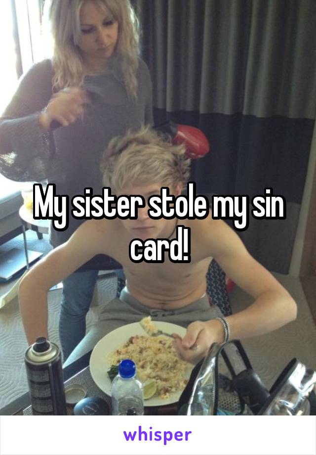 My sister stole my sin card!