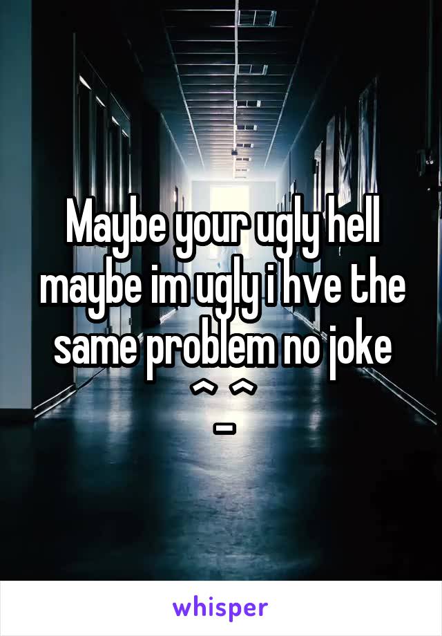 Maybe your ugly hell maybe im ugly i hve the same problem no joke ^_^