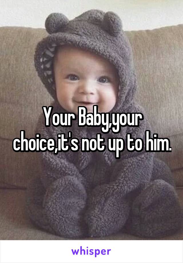 Your Baby,your choice,it's not up to him.