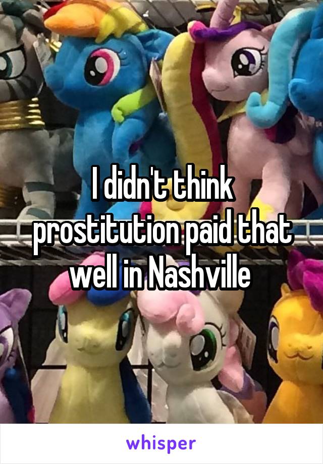 I didn't think prostitution paid that well in Nashville 