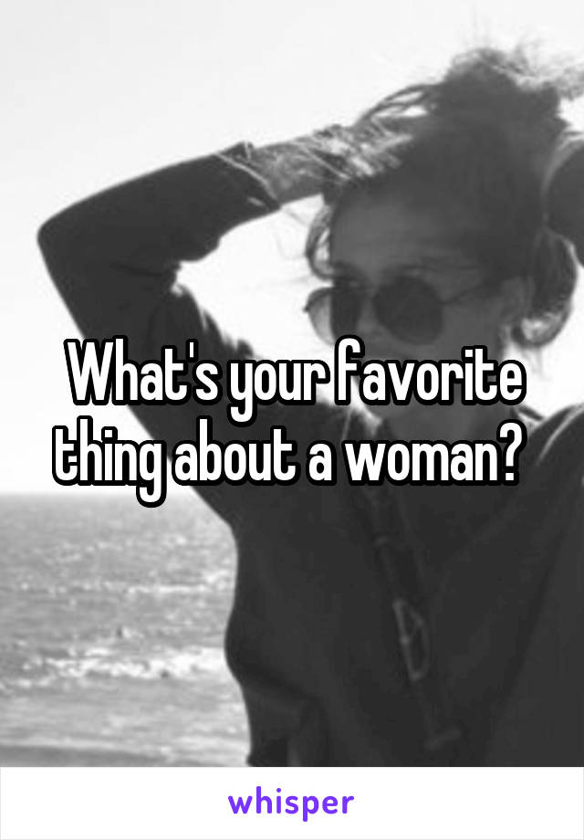 What's your favorite thing about a woman? 