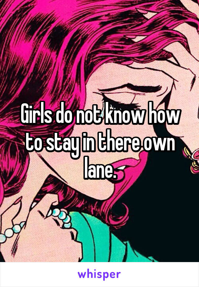 Girls do not know how to stay in there own lane.
