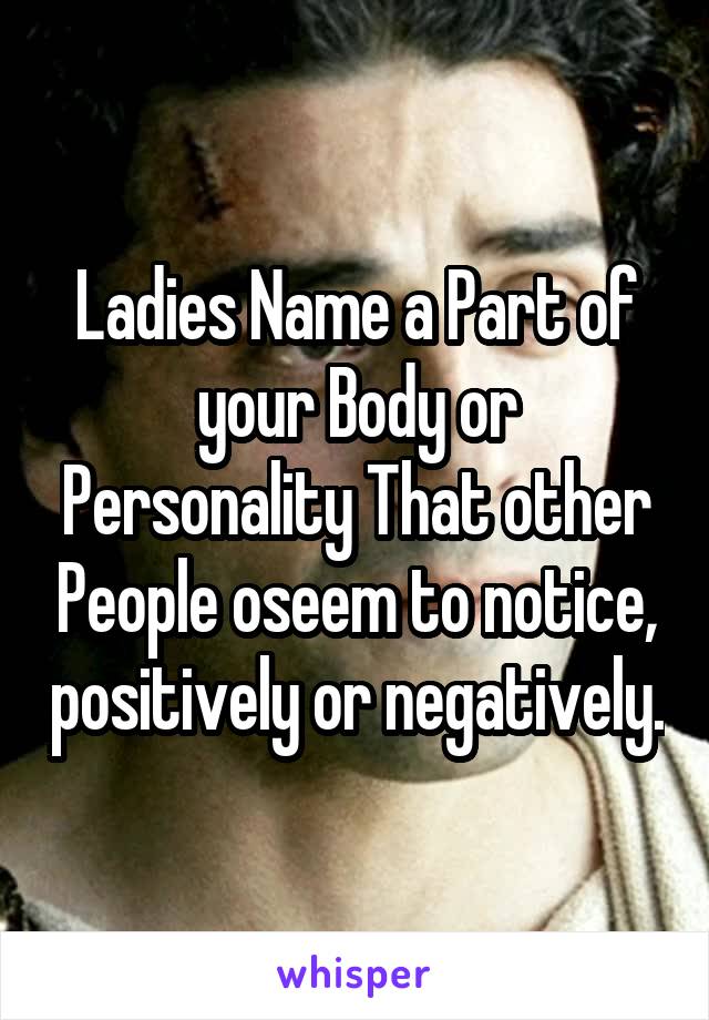 Ladies Name a Part of your Body or Personality That other People oseem to notice, positively or negatively.