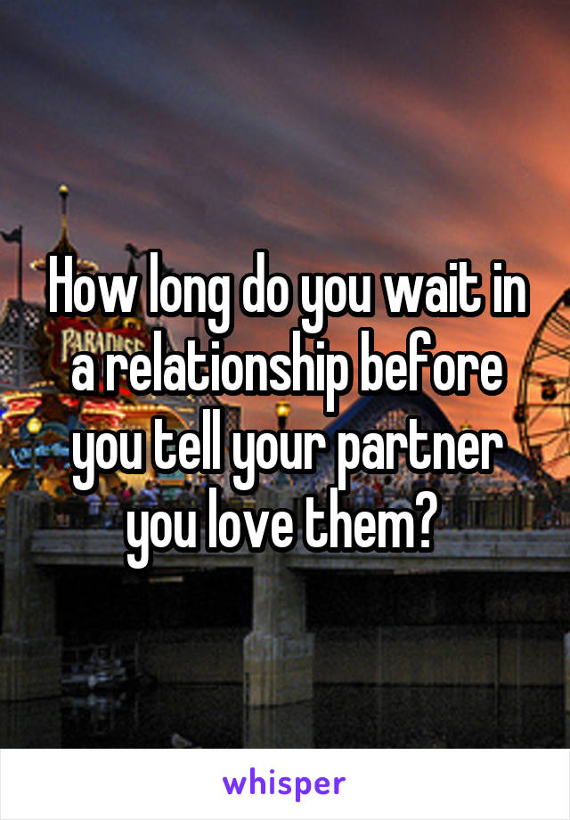 How long do you wait in a relationship before you tell your partner you love them? 