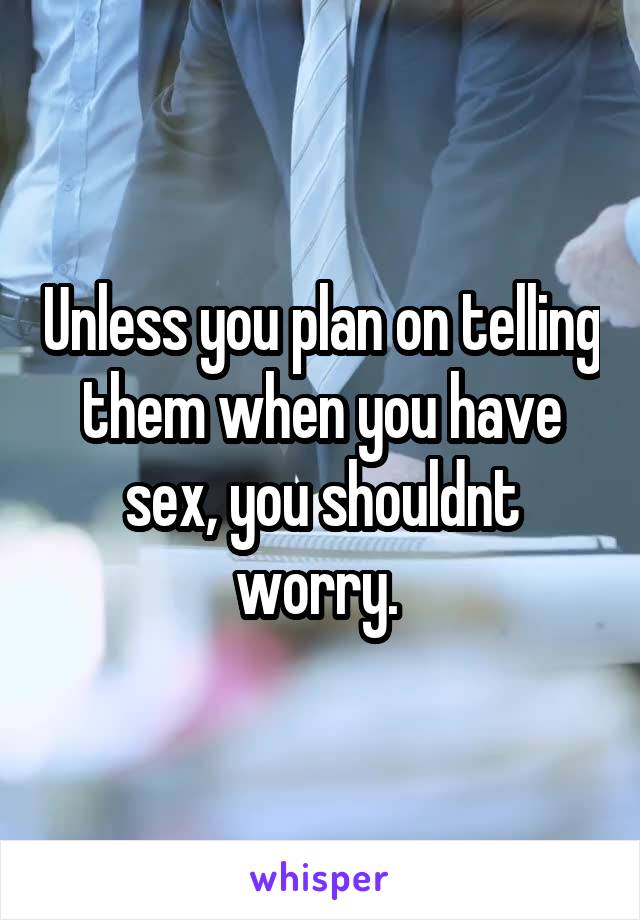 Unless you plan on telling them when you have sex, you shouldnt worry. 