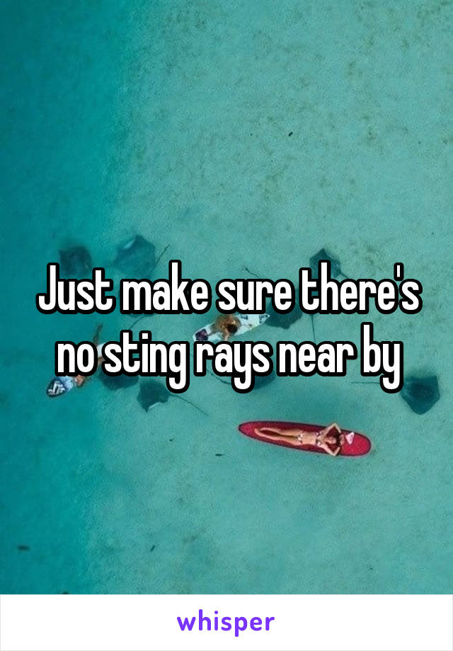 Just make sure there's no sting rays near by