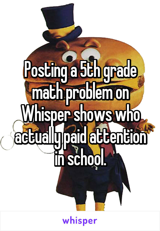 Posting a 5th grade math problem on Whisper shows who actually paid attention in school.