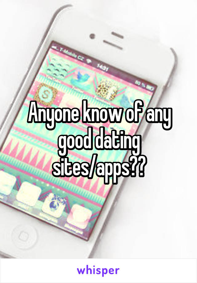 Anyone know of any good dating sites/apps??